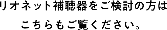 リオネット補聴器をご検討の方はこちらもご覧ください。