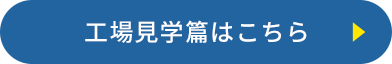 工場見学篇はこちら