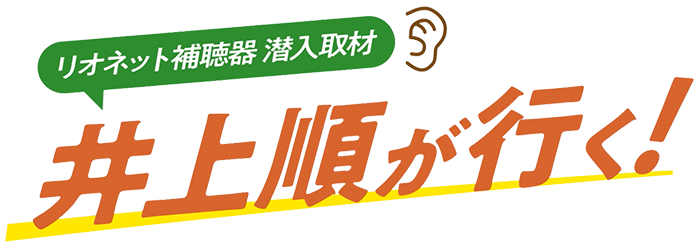 ［リオネット補聴器 潜入取材］井上順が行く！