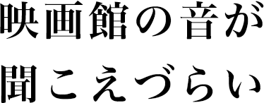 映画館の音が聞こえづらい