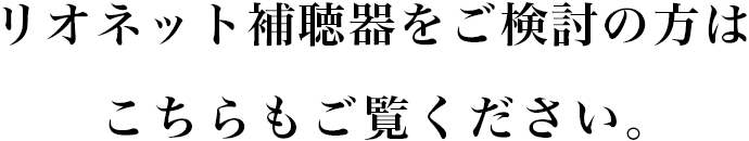 リオネット補聴器をご検討の方はこちらもご覧ください。