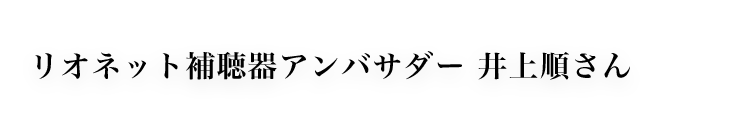 リオネット補聴器アンバサダー 井上順さん