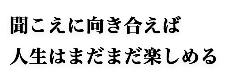 聞こえに向き合えば人生はまだまだ楽しめる