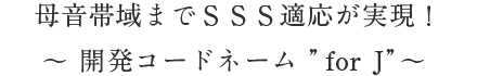 母音帯域までSSS適応が実現！　～開発コードネーム“for J”～