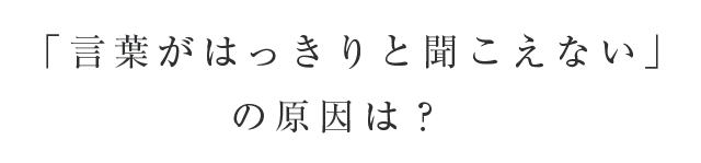 「言葉がはっきりと聞こえない」の原因は？