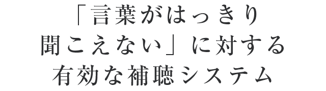 「言葉がはっきり聞こえない」に対する有効な補聴システム