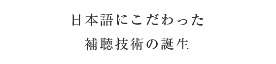 日本語にこだわった補聴技術の誕生