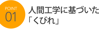 POINT1 人間工学に基づいた「くびれ」
