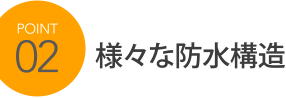 POINT2 様々な防水構造